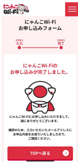 カード情報入力画面クレジットカードの登録完了後、にゃんこ Wi-Fi の申込も確定します。お届け希望日を最 短で設定した場合、1~2 営業日中に発送されるため、4~5 営業日以内には指定された住所 宛に届きます(離島も含む)。 申込完了画面